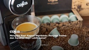 Mengapa Kopi Kapsul Membantu Menjaga Aroma dan Karakter Kopi Lebih Lama